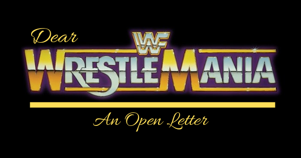 Dear WrestleMania An Open Letter